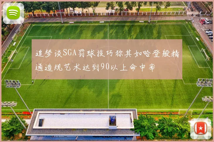 追梦谈SGA罚球技巧称其如哈登般精通造规艺术达到90以上命中率