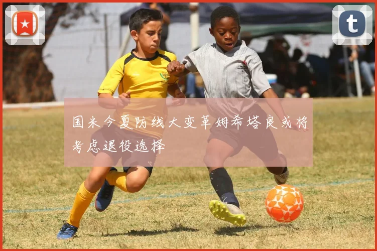国米今夏防线大变革姆希塔良或将考虑退役选择