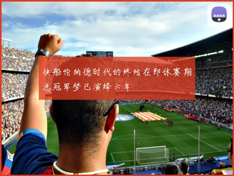 快船伦纳德时代的终结在即休赛期总冠军梦已演绎六年