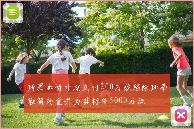 斯图加特计划支付200万欧移除斯蒂勒解约金并为其标价5000万欧