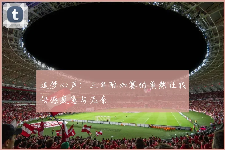 追梦心声：三年附加赛的煎熬让我倍感疲惫与无奈