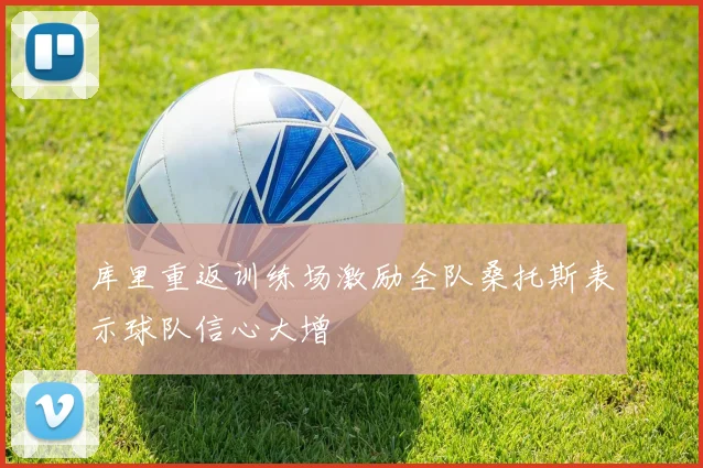 库里重返训练场激励全队桑托斯表示球队信心大增