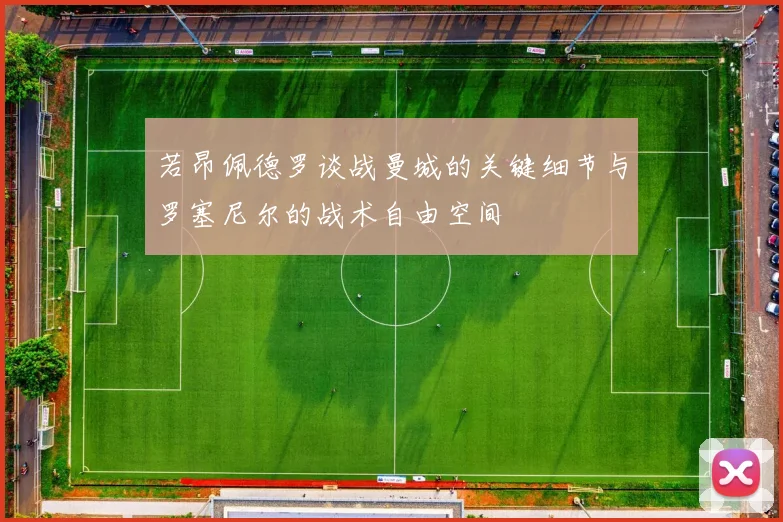 若昂佩德罗谈战曼城的关键细节与罗塞尼尔的战术自由空间