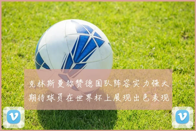 克林斯曼称赞德国队阵容实力强大期待球员在世界杯上展现出色表现