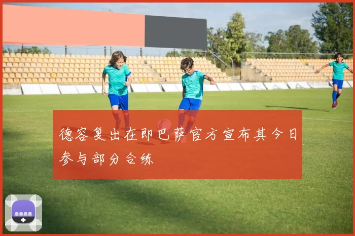 德容复出在即巴萨官方宣布其今日参与部分合练