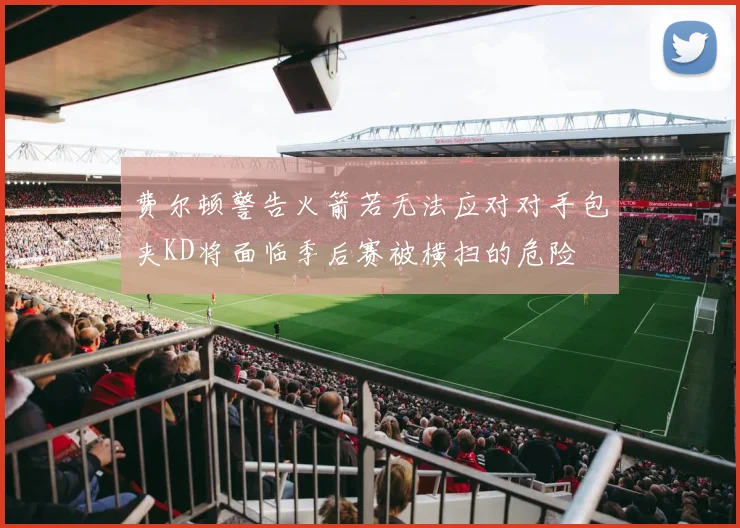 费尔顿警告火箭若无法应对对手包夹KD将面临季后赛被横扫的危险