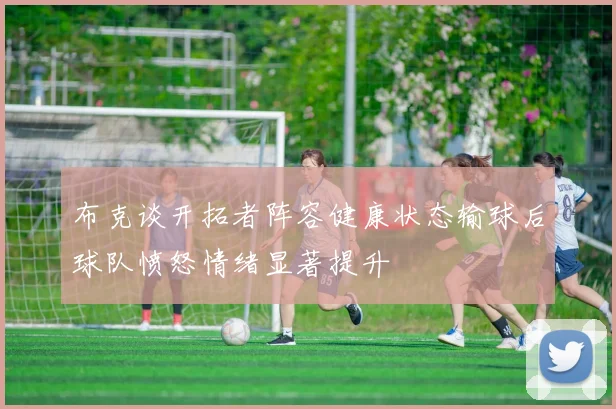 布克谈开拓者阵容健康状态输球后球队愤怒情绪显著提升
