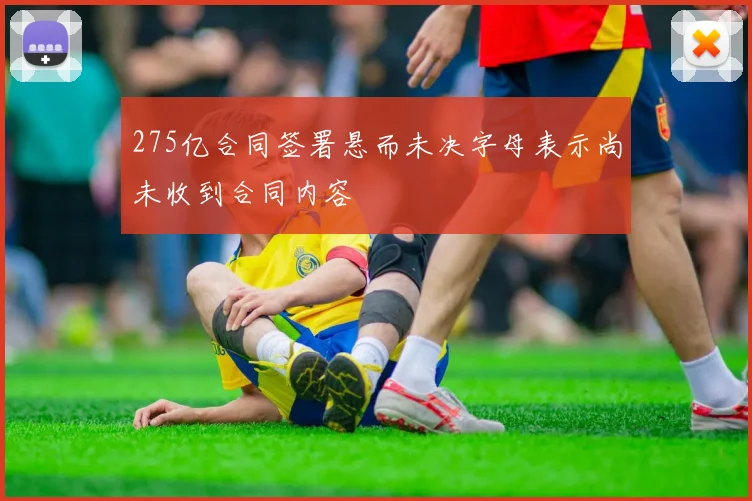 275亿合同签署悬而未决字母表示尚未收到合同内容