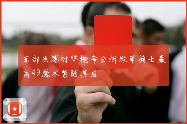 东部决赛对阵概率分析绿军骑士最高49魔术紧随其后