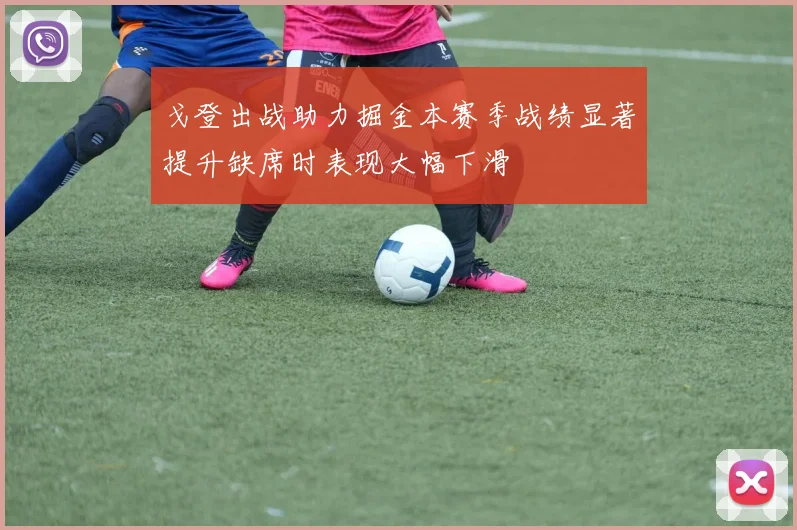 戈登出战助力掘金本赛季战绩显著提升缺席时表现大幅下滑