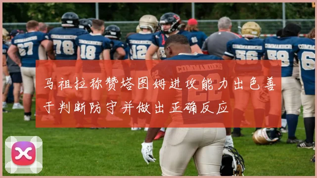 马祖拉称赞塔图姆进攻能力出色善于判断防守并做出正确反应
