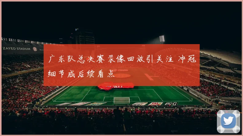 广东队总决赛录像回放引关注 冲冠细节成后续看点