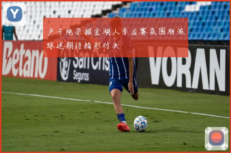 卢卡绝杀掘金湖人季后赛氛围渐浓球迷期待精彩对决