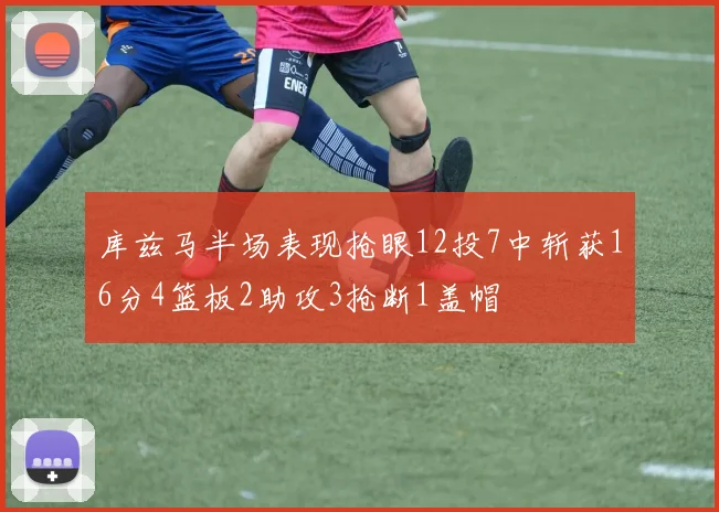 库兹马半场表现抢眼12投7中斩获16分4篮板2助攻3抢断1盖帽