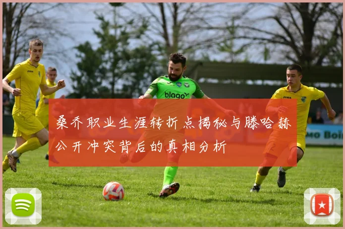 桑乔职业生涯转折点揭秘与滕哈赫公开冲突背后的真相分析